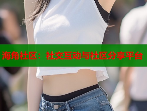 海角社区：社交互动与社区分享平台  第1张