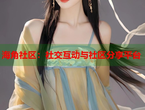 海角社区：社交互动与社区分享平台  第2张