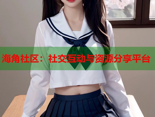 海角社区：社交互动与资源分享平台  第1张