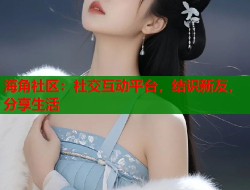 海角社区：社交互动平台，结识新友，分享生活  第1张