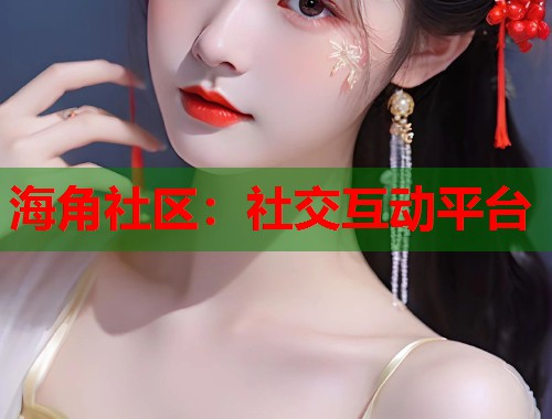 海角社区：社交互动平台  第1张