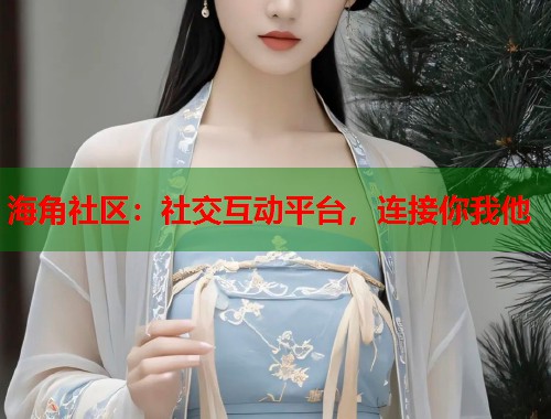 海角社区：社交互动平台，连接你我他  第1张