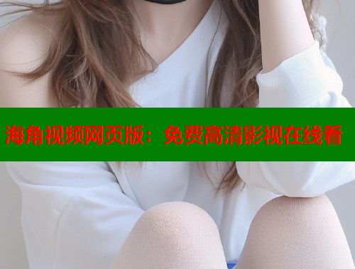 海角视频网页版：免费高清影视在线看  第1张