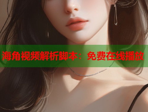 海角视频解析脚本：免费在线播放  第1张