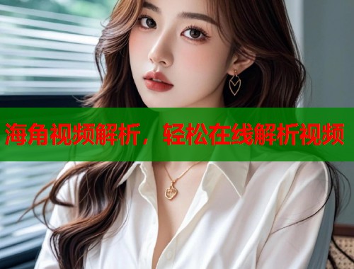 海角视频解析，轻松在线解析视频  第1张