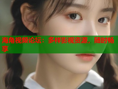 海角视频论坛：多样影视资源，随时畅享  第1张