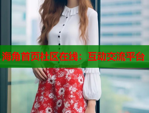 海角首页社区在线：互动交流平台  第1张