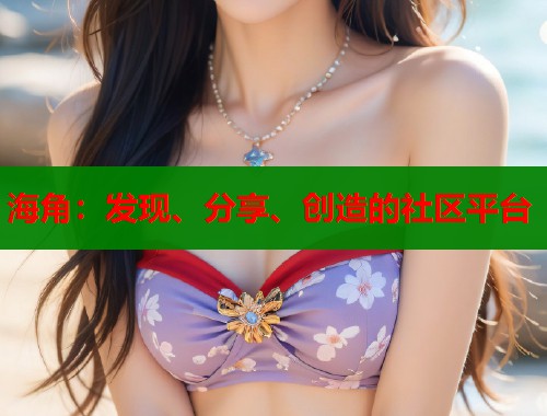 海角：发现、分享、创造的社区平台  第1张