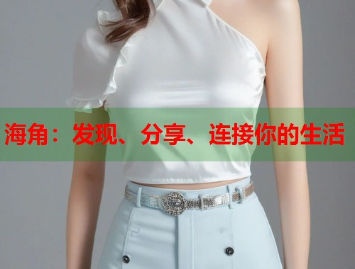 海角：发现、分享、连接你的生活  第1张