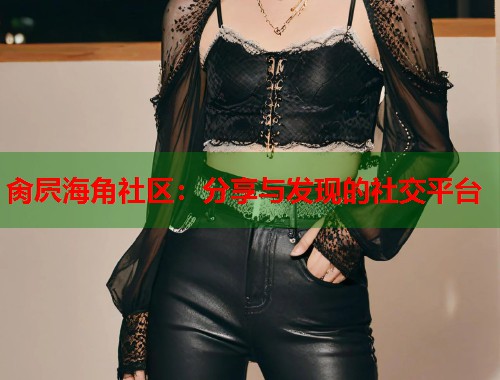 肏屄海角社区：分享与发现的社交平台  第1张