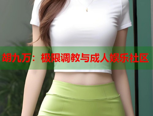 胡九万：极限调教与成人娱乐社区  第1张