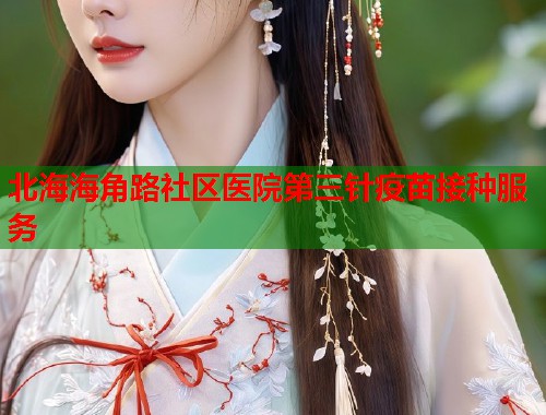 北海海角路社区医院第三针疫苗接种服务  第2张