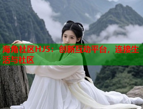 海角社区HJ5：创新互动平台，连接生活与社区  第1张