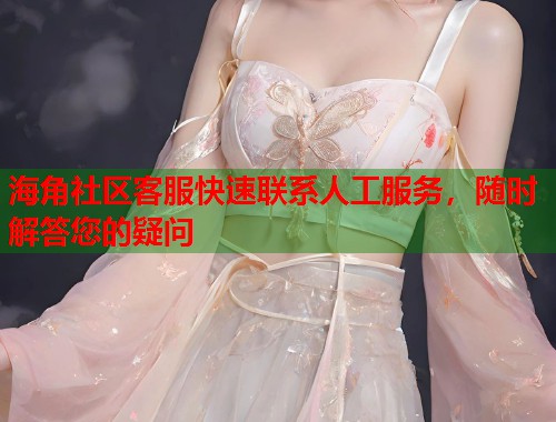 海角社区客服快速联系人工服务，随时解答您的疑问  第1张