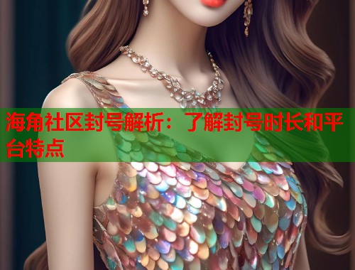 海角社区封号解析：了解封号时长和平台特点  第1张
