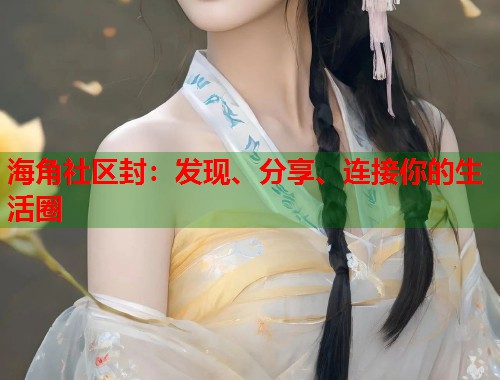 海角社区封：发现、分享、连接你的生活圈  第1张