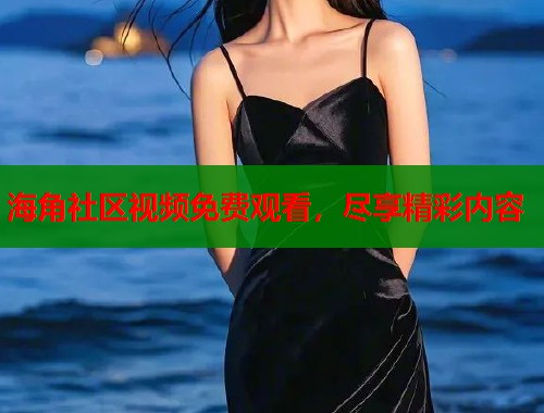 海角社区视频免费观看，尽享精彩内容  第1张