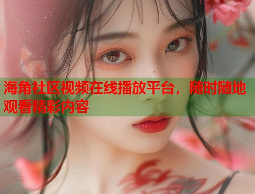 海角社区视频在线播放平台，随时随地观看精彩内容  第1张