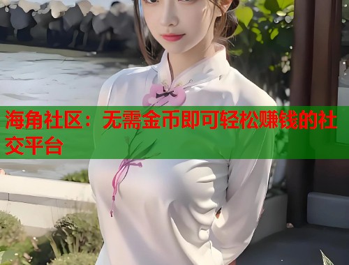 海角社区：无需金币即可轻松赚钱的社交平台  第1张