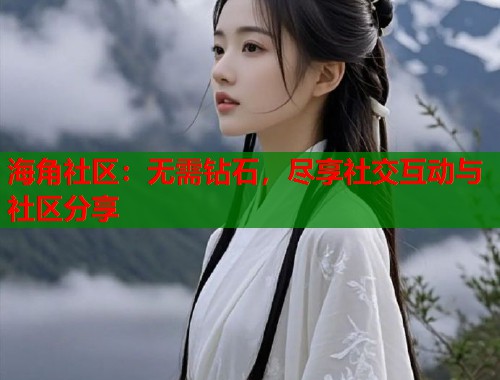 海角社区：无需钻石，尽享社交互动与社区分享  第2张
