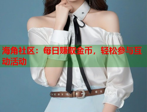 海角社区：每日赚取金币，轻松参与互动活动  第1张