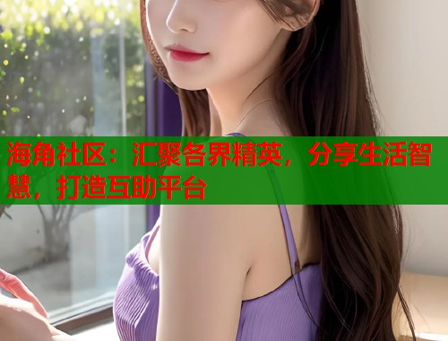 海角社区：汇聚各界精英，分享生活智慧，打造互助平台  第1张