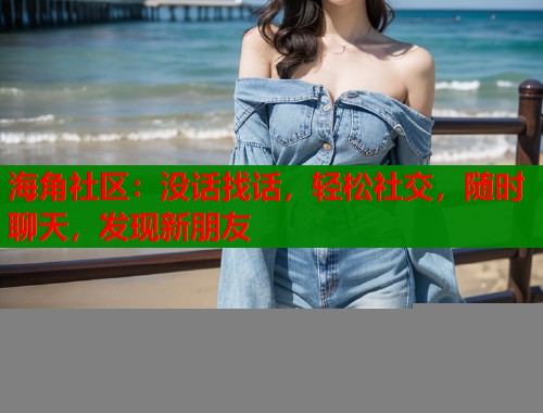 海角社区：没话找话，轻松社交，随时聊天，发现新朋友  第1张
