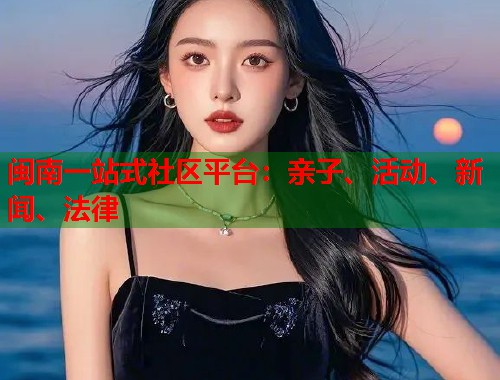 闽南一站式社区平台：亲子、活动、新闻、法律  第1张
