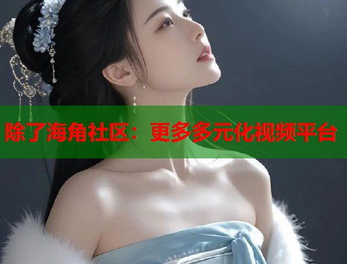 除了海角社区：更多多元化视频平台  第1张