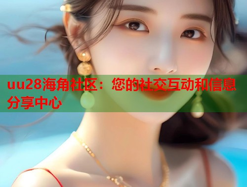 uu28海角社区：您的社交互动和信息分享中心  第1张