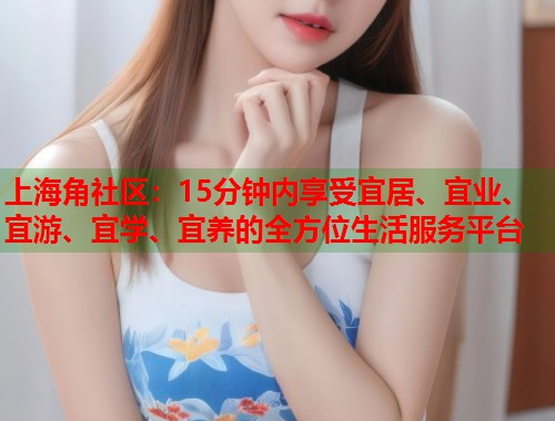 上海角社区：15分钟内享受宜居、宜业、宜游、宜学、宜养的全方位生活服务平台  第1张
