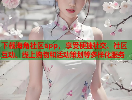 下载海角社区app，享受便捷社交、社区互动、线上购物和活动策划等多样化服务  第2张