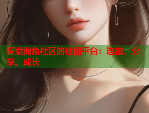 探索海角社区的社团平台：连接、分享、成长  第1张