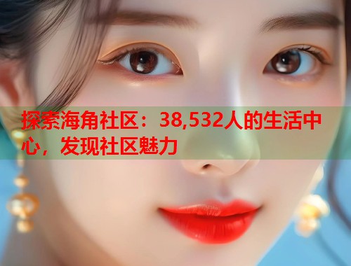 探索海角社区：38,532人的生活中心，发现社区魅力  第1张