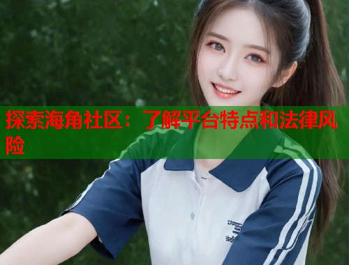 探索海角社区：了解平台特点和法律风险  第1张