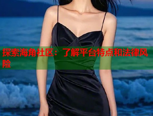 探索海角社区：了解平台特点和法律风险  第2张