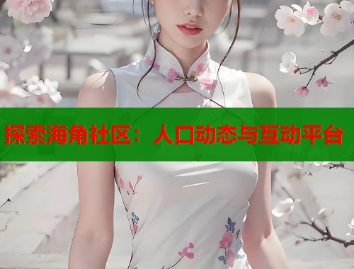探索海角社区：人口动态与互动平台  第1张