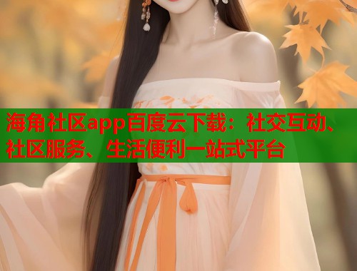 海角社区app百度云下载：社交互动、社区服务、生活便利一站式平台  第1张