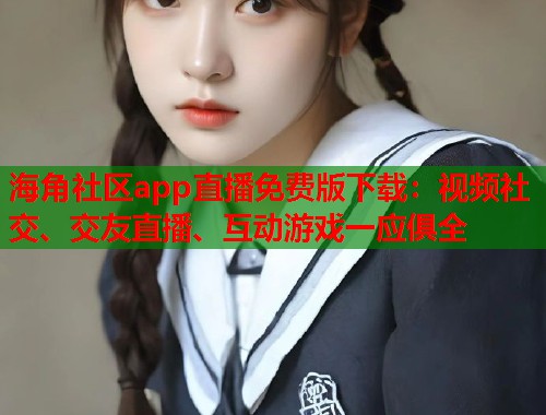 海角社区app直播免费版下载：视频社交、交友直播、互动游戏一应俱全  第1张