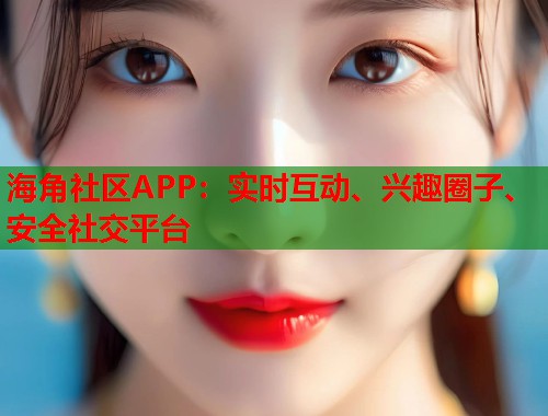 海角社区APP：实时互动、兴趣圈子、安全社交平台  第1张