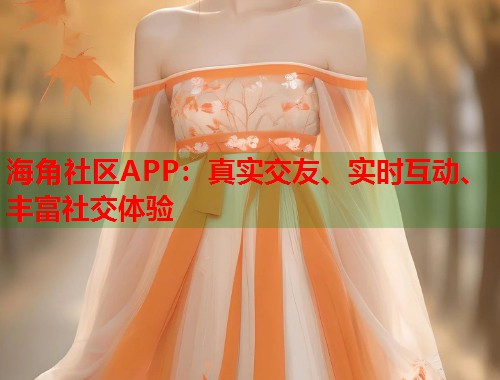 海角社区APP：真实交友、实时互动、丰富社交体验  第2张