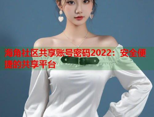 海角社区共享账号密码2022：安全便捷的共享平台  第1张