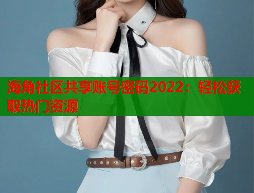 海角社区共享账号密码2022：轻松获取热门资源  第1张