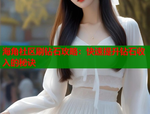 海角社区刷钻石攻略：快速提升钻石收入的秘诀  第2张