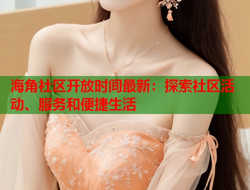 海角社区开放时间最新：探索社区活动、服务和便捷生活  第1张