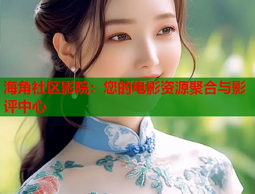海角社区影院：您的电影资源聚合与影评中心  第1张