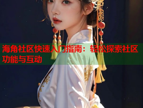 海角社区快速入门指南：轻松探索社区功能与互动  第1张