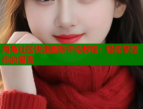 海角社区快速删除评论教程：轻松掌控你的留言  第1张