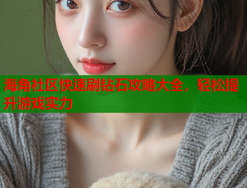 海角社区快速刷钻石攻略大全，轻松提升游戏实力  第1张