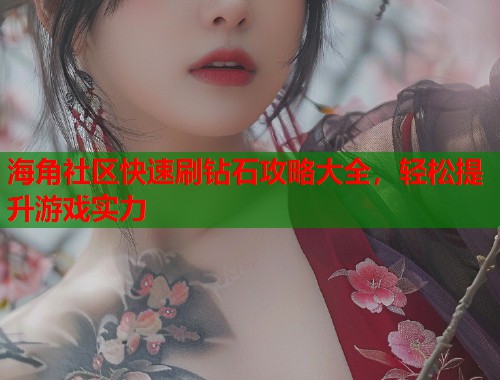 海角社区快速刷钻石攻略大全，轻松提升游戏实力  第2张